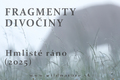 • FRAGMENTY DIVOČINY - Hmlisté ráno (2025) •